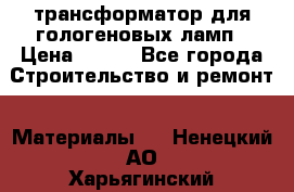 трансформатор для гологеновых ламп › Цена ­ 250 - Все города Строительство и ремонт » Материалы   . Ненецкий АО,Харьягинский п.